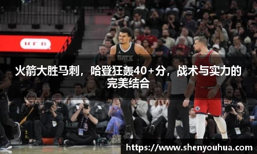 火箭大胜马刺，哈登狂轰40+分，战术与实力的完美结合