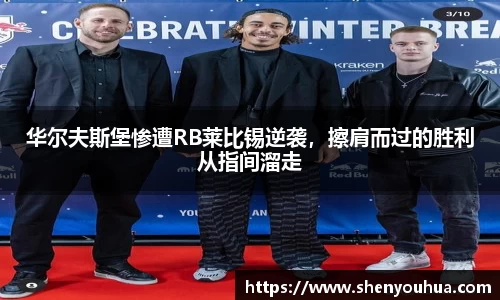 华尔夫斯堡惨遭RB莱比锡逆袭，擦肩而过的胜利从指间溜走