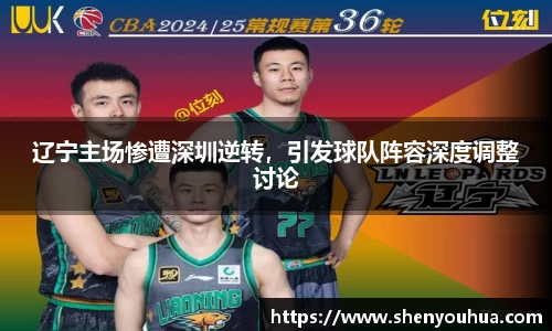 辽宁主场惨遭深圳逆转，引发球队阵容深度调整讨论