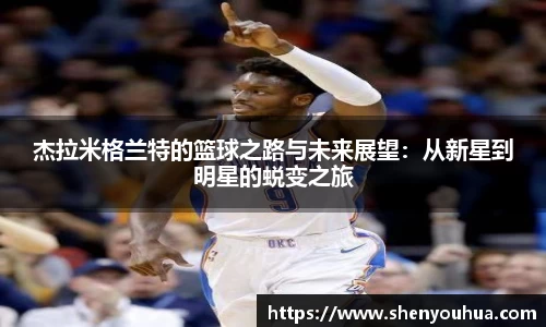 杰拉米格兰特的篮球之路与未来展望：从新星到明星的蜕变之旅