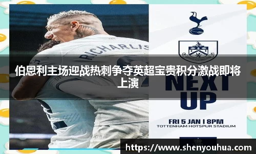 伯恩利主场迎战热刺争夺英超宝贵积分激战即将上演
